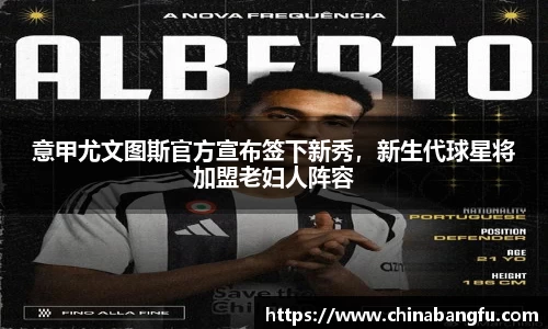 意甲尤文图斯官方宣布签下新秀，新生代球星将加盟老妇人阵容