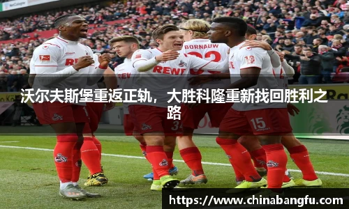 沃尔夫斯堡重返正轨，大胜科隆重新找回胜利之路