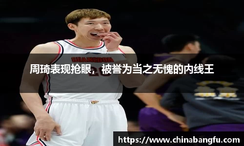 周琦表现抢眼，被誉为当之无愧的内线王