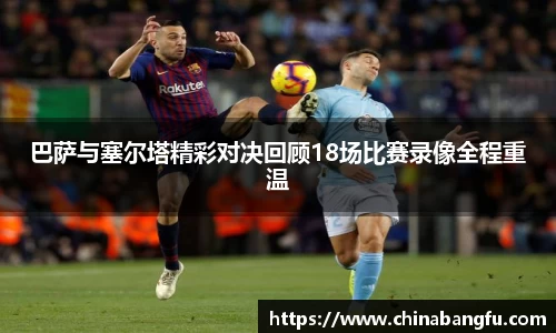 巴萨与塞尔塔精彩对决回顾18场比赛录像全程重温