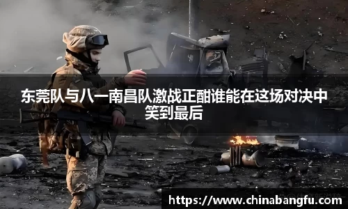 东莞队与八一南昌队激战正酣谁能在这场对决中笑到最后