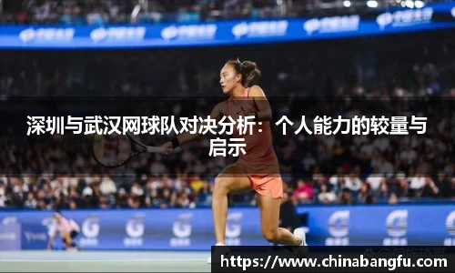 深圳与武汉网球队对决分析：个人能力的较量与启示
