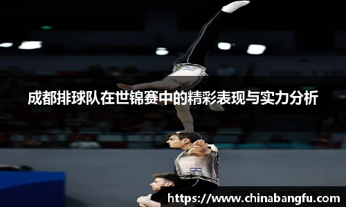 成都排球队在世锦赛中的精彩表现与实力分析