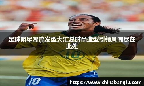 足球明星潮流发型大汇总时尚造型引领风潮尽在此处