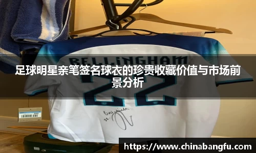 足球明星亲笔签名球衣的珍贵收藏价值与市场前景分析